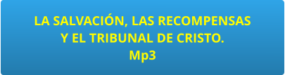 LA SALVACIÓN, LAS RECOMPENSAS  Y EL TRIBUNAL DE CRISTO. Mp3