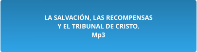 LA SALVACIÓN, LAS RECOMPENSAS  Y EL TRIBUNAL DE CRISTO. Mp3
