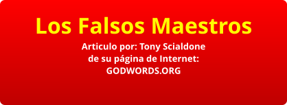 Los Falsos Maestros Articulo por: Tony Scialdone de su página de Internet: GODWORDS.ORG