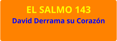 EL SALMO 143 David Derrama su Corazón
