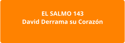 EL SALMO 143 David Derrama su Corazón