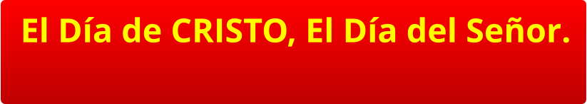El Día de CRISTO, El Día del Señor.