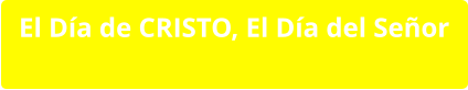 El Día de CRISTO, El Día del Señor