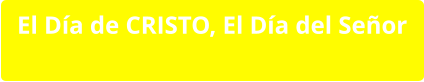 El Día de CRISTO, El Día del Señor